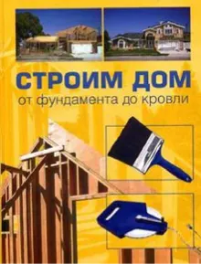 Обложка: Строим дом от фундамента до кровли