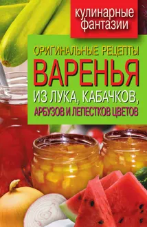 Обложка: Оригинальные рецепты варенья из лука, кабачков, арбузов и лепестков цветов