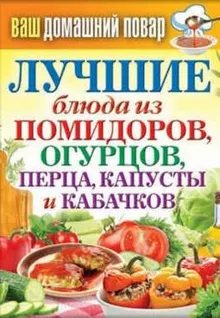 Обложка: Лучшие блюда из помидоров, огурцов, перца, капусты и кабачков