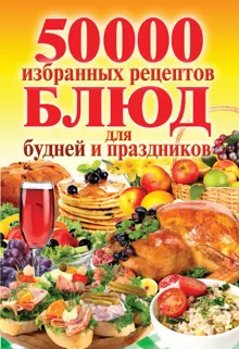Обложка: 50 000 избранных рецептов блюд для будней и праздников