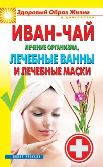 Обложка: Иван-чай. Лечение организма, лечебные ванны и лечебные маски
