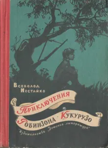 Обложка: Необычайные приключения Робинзона Кукурузо и его верного друга одноклассника Павлуши Завгороднего в школе, дома и на необитаемом острове поблизости села Васюковки