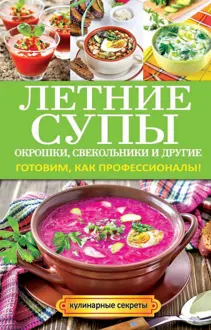 Обложка: Летние супы, окрошки, свекольники и другие. Готовим, как профессионалы!