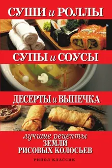 Обложка: Суши и роллы. Супы и соусы. Десерты и выпечка. Лучшие рецепты земли рисовых колосьев