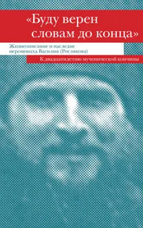 Обложка: «Буду верен словам до конца». Жизнеописание и наследие иеромонаха Василия (Рослякова)