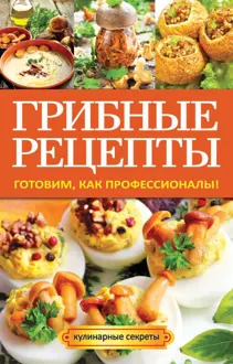 Обложка: Грибные рецепты. Готовим, как профессионалы!