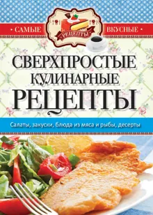 Обложка: Самые вкусные рецепты. Сверхпростые кулинарные рецепты