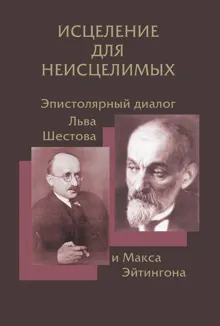 Обложка: Исцеление для неисцелимых: Эпистолярный диалог Льва Шестова и Макса Эйтингона