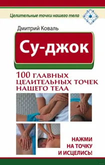 Обложка: Су-джок. 100 главных целительных точек нашего тела. Нажми на точку и исцелись!