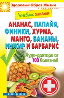 Обложка: Ананас, папайя, финики, хурма, манго, бананы, инжир и барбарис. Чудо-доктора от 100 болезней