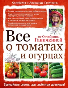 Обложка: Все о томатах и огурцах от Октябрины Ганичкиной