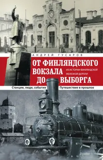 Обложка: От Финляндского вокзала до Выборга. Из истории Финляндской железной дороги. Станции, люди, события. Путешествие в прошлое