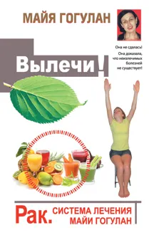 Обложка: Вылечи! Рак. Система лечения Майи Гогулан