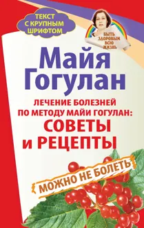 Обложка: Лечение болезней по методу Майи Гогулан: советы и рецепты. Можно не болеть