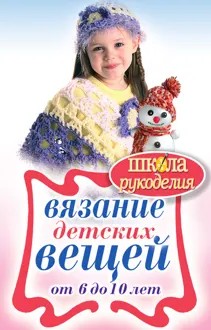 Обложка: Вязание детских вещей от 6 до 10 лет