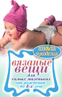 Обложка: Вязаные вещи для самых маленьких. От рождения до 3-х лет