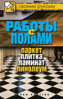 Обложка: Работы с полами. Паркет, плитка, ламинат, линолеум
