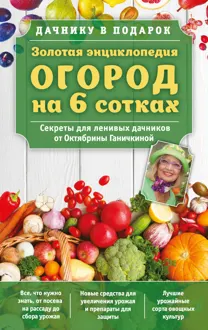 Обложка: Золотая энциклопедия. Огород на 6 сотках. Секреты для ленивых дачников от Октябрины Ганичкиной