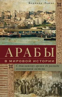Обложка: Арабы в мировой истории. С доисламских времен до распада колониальной системы