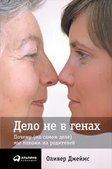 Обложка: Дело не в генах. Почему (на самом деле) мы похожи на родителей