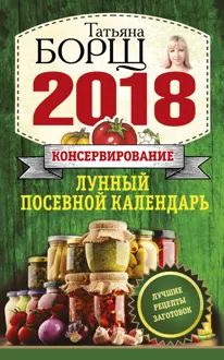 Обложка: Консервирование. Лунный посевной календарь на 2018 год + лучшие рецепты заготовок