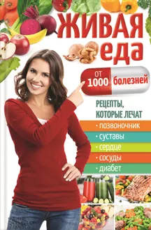 Обложка: Живая еда от 1000 болезней. Рецепты, которые лечат позвоночник, суставы, сердце, сосуды, диабет