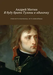 Обложка: Я буду брать Тулоны в одиночку. Стихи не то корсиканца, не то новосибирца