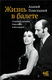 Обложка: Жизнь в балете. Семейные хроники Плисецких и Мессереров