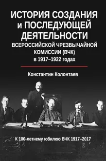 Обложка: История создания и последующей деятельности Всероссийской Чрезвычайной Комиссии (ВЧК) в 1917-1922 годах