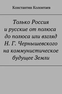 Обложка: Только Россия и Русские от полюса до полюса или взгляд Н. Г. Чернышевского на коммунистическое будущее Земли