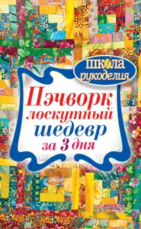 Обложка: Пэчворк. Лоскутный шедевр за 3 дня