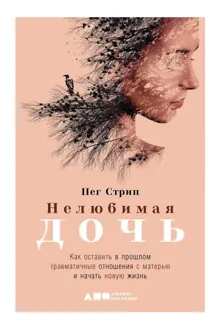 Обложка: Нелюбимая дочь. Как оставить в прошлом травматичные отношения с матерью и начать новую жизнь