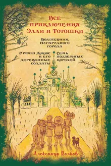 Обложка: Все приключения Элли и Тотошки. Волшебник Изумрудного города. Урфин Джюс и его деревянные солдаты. Семь подземных королей