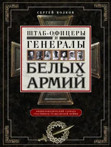 Обложка: Штаб-офицеры и генералы белых армий. Энциклопедический словарь участников Гражданской войны