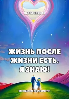 Обложка: Жизнь после жизни есть. Я знаю! Что ждет нас после смерти?