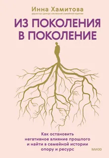 Обложка: Из поколения в поколение. Как остановить негативное влияние прошлого и найти в семейной истории опору и ресурс