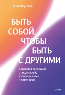 Обложка: Быть собой, чтобы быть с другими: бережная сепарация от родителей, взрослых детей и партнеров