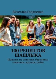 Обложка: 100 рецептов шашлыка. Шашлык из свинины, баранины, говядины, курицы, рыбы