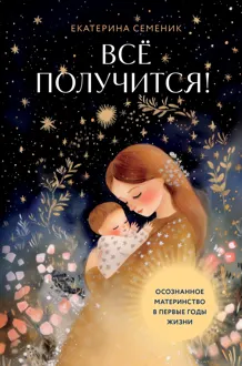 Обложка: Все получится! Осознанное материнство в первые годы жизни