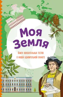 Обложка: Моя Земля. Книга увлекательных тестов о нашей удивительной планете