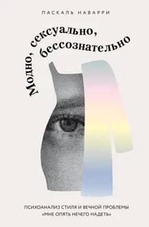 Обложка: Модно, сексуально, бессознательно. Психоанализ стиля и вечной проблемы «мне опять нечего надеть»