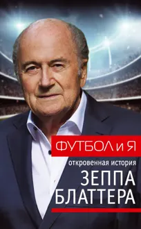 Обложка: Футбол и я. Откровенная история Зеппа Блаттера