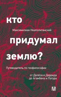 Обложка: Кто придумал землю? Путеводитель по геофилософии от Делёза и Деррида до Агамбена и Латура