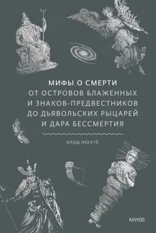 Обложка: Мифы о смерти. От островов блаженных и знаков-предвестников до дьявольских рыцарей и дара бессмертия