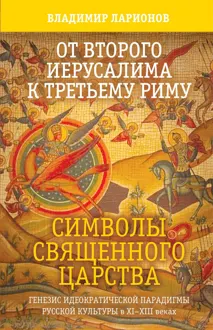 Обложка: От Второго Иерусалима к Третьему Риму. Символы Священного Царства. Генезис идеократической парадигмы русской культуры в XI–XIII веках.