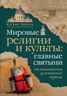 Обложка: Мировые религии и культы: главные святыни. От паломничества до религиозного туризма