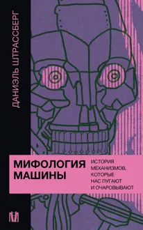 Обложка: Мифология машины. История механизмов, которые нас пугают и очаровывают