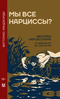 Обложка: Мы все нарциссы? Феномен нарциссизма от мифологии до патологии