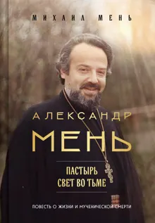 Обложка: Александр Мень. Пастырь. Свет во тьме. Повесть о жизни и мученической смерти