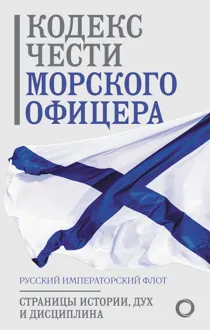 Обложка: Кодекс чести морского офицера. Русский Императорский флот. Страницы истории, дух и дисциплина